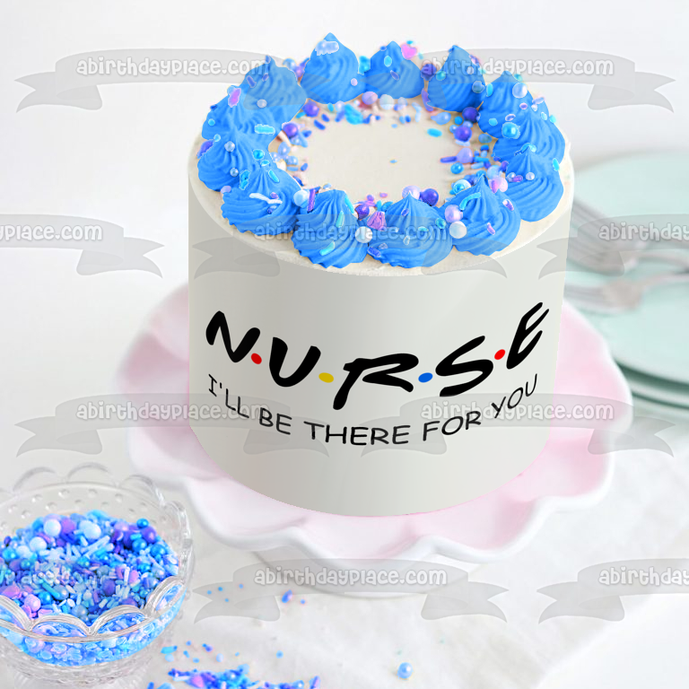 Nurse Appreciation I'Ll Be There for You Edible Cake Topper Image ABPID51143